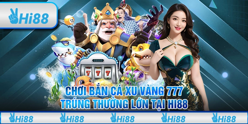 Chơi Bắn Cá Xu Vàng 777 Thưởng Lớn Tại Hi88 Cho Tân Thủ