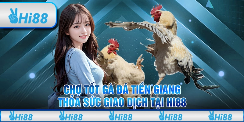 Chợ Tốt Gà Đá Tiền Giang – Thỏa Sức Giao Dịch Tại Hi88