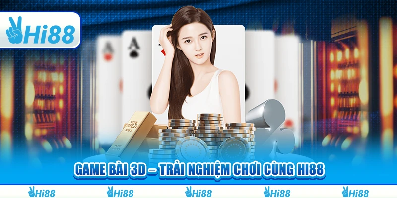 Game Bài 3D – Trải Nghiệm Chơi Để Thắng Lớn Cùng Hi88