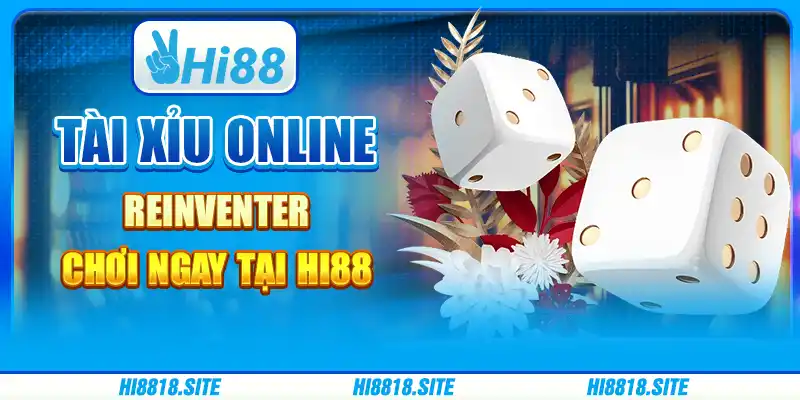 Tài Xỉu Online Reinventer - Chơi Ngay Tại Nhà Cái Hi88