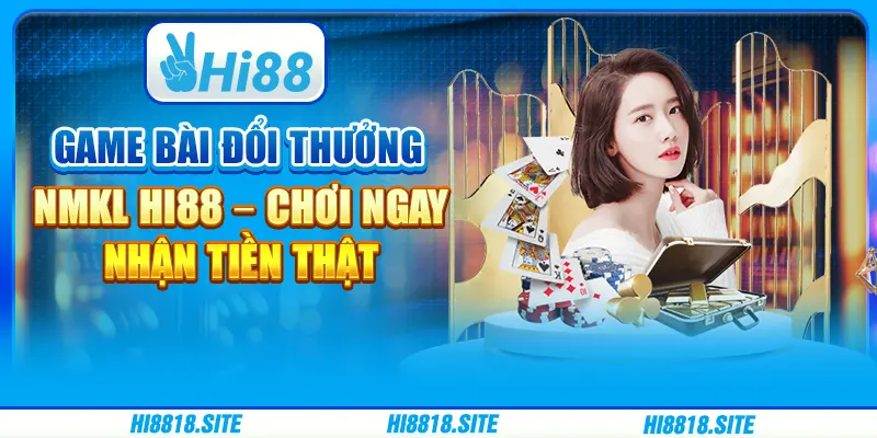 Game Bài Đổi Thưởng NMKL Hi88 – Chơi Ngay Nhận Tiền Thật