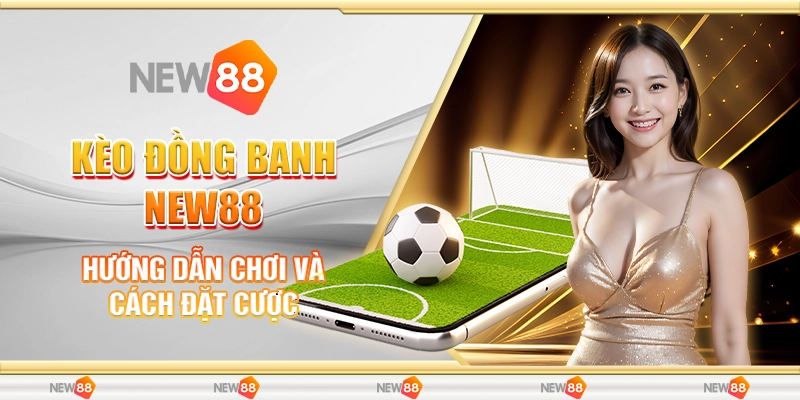 Kèo Đồng Banh New88 - Hướng Dẫn Chơi Và Cách Đặt Cược