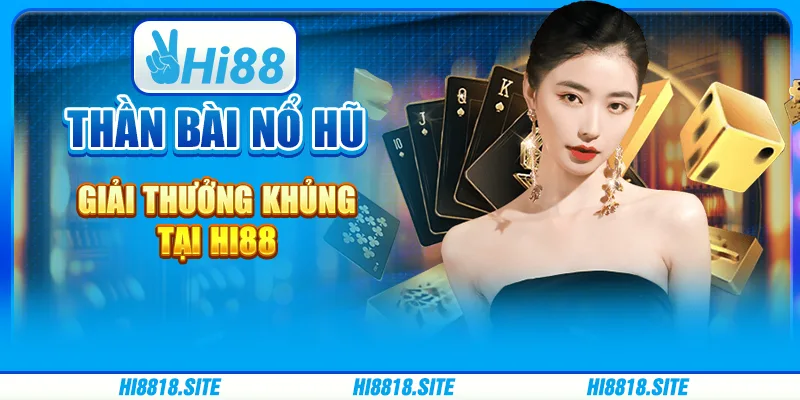 Thần Bài Nổ Hũ Giải Thưởng Khủng Tại Nền Tảng Hi88
