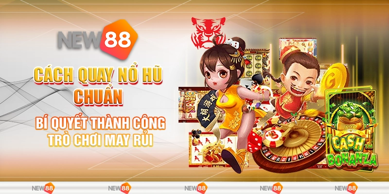 Cách Quay Nổ Hũ Chuẩn – Bí Quyết Thành Công Trò Chơi May Rủi