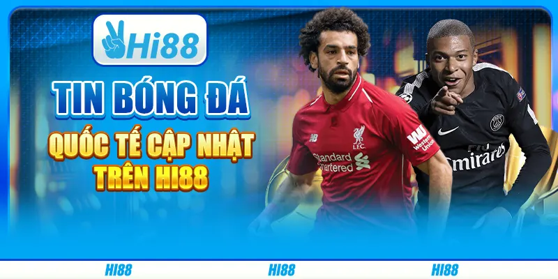 Tin Bóng Đá Quốc Tế Cập Nhật Trên Nền Tảng Cá Cược Hi88