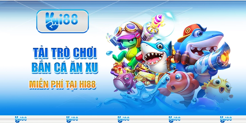 Tải Trò Chơi Bắn Cá Ăn Xu Miễn Phí Tại Nhà Cái Hi88