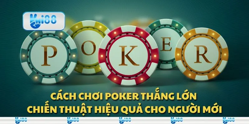 Cách chơi poker thắng lớn - Chiến thuật hiệu quả cho người mới