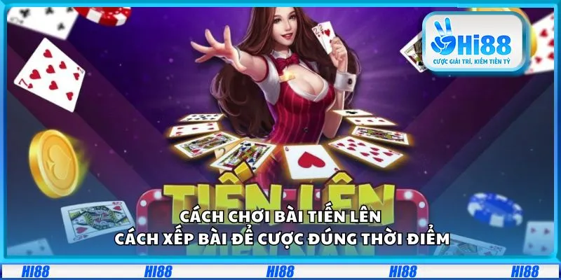 Cách chơi bài tiến lên: Cách xếp bài để cược đúng thời điểm