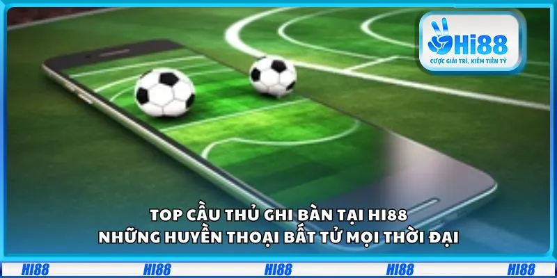 Top cầu thủ ghi bàn tại Hi88: Những huyền thoại bất tử mọi thời đại